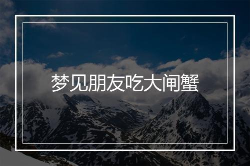 梦见朋友吃大闸蟹