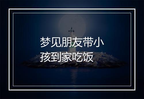 梦见朋友带小孩到家吃饭