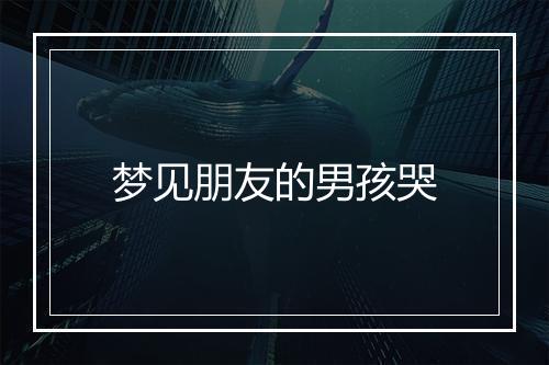 梦见朋友的男孩哭