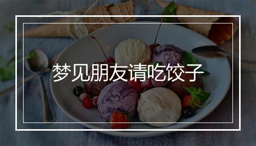 梦见朋友请吃饺子