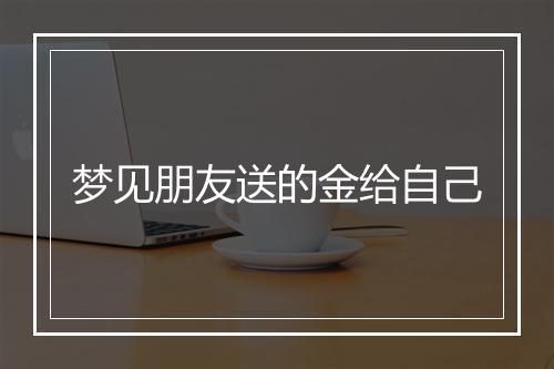 梦见朋友送的金给自己