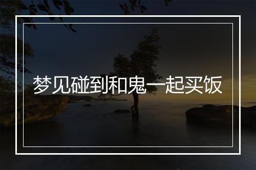 梦见碰到和鬼一起买饭