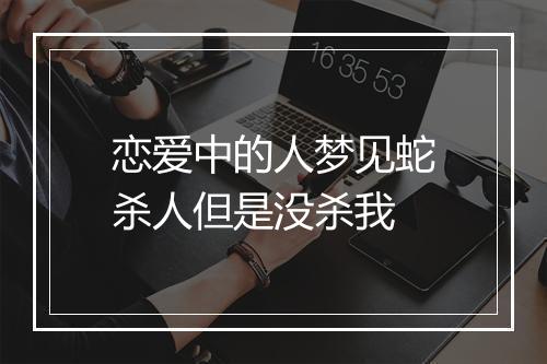 恋爱中的人梦见蛇杀人但是没杀我