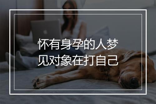 怀有身孕的人梦见对象在打自己