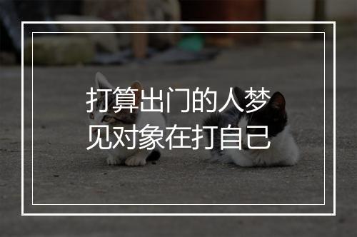 打算出门的人梦见对象在打自己