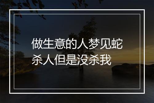 做生意的人梦见蛇杀人但是没杀我