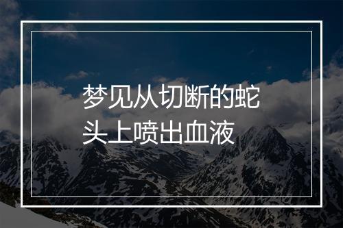 梦见从切断的蛇头上喷出血液