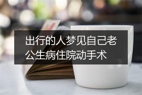 出行的人梦见自己老公生病住院动手术