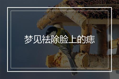 梦见祛除脸上的痣