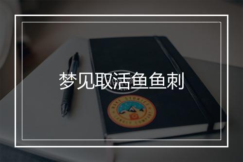 梦见取活鱼鱼刺