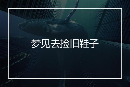 梦见去捡旧鞋子