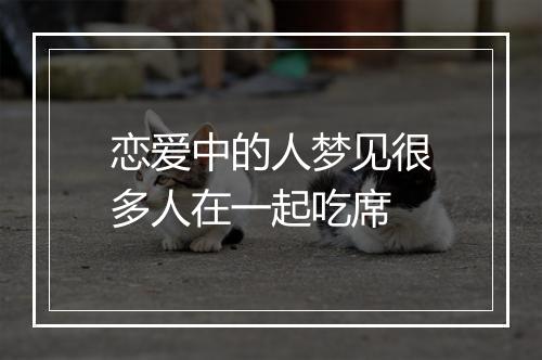 恋爱中的人梦见很多人在一起吃席