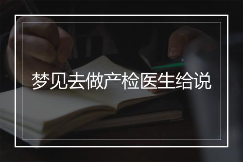 梦见去做产检医生给说