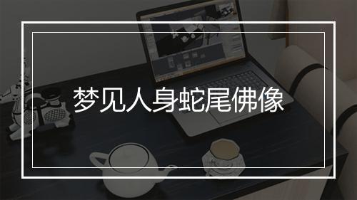 梦见人身蛇尾佛像