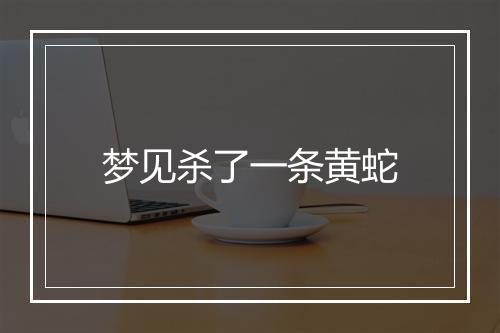 梦见杀了一条黄蛇