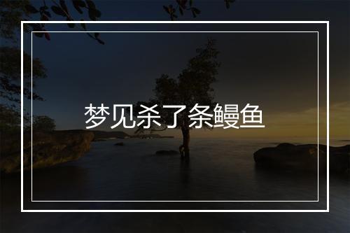 梦见杀了条鳗鱼