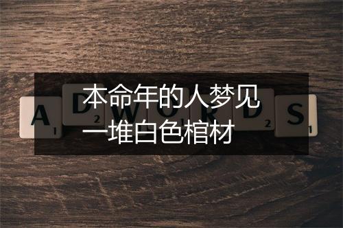 本命年的人梦见一堆白色棺材