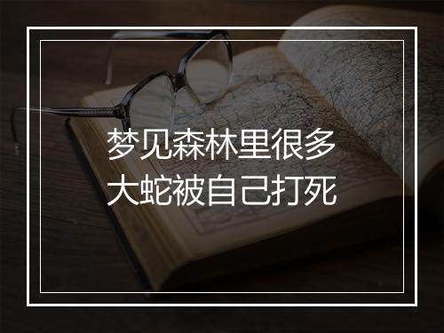 梦见森林里很多大蛇被自己打死