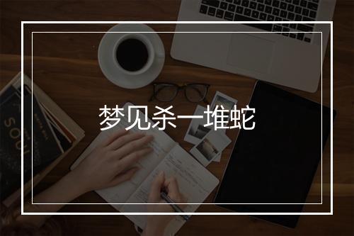 梦见杀一堆蛇