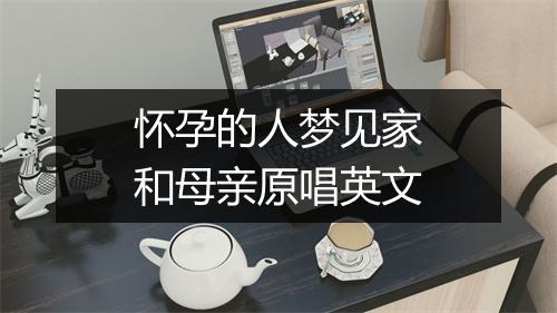 怀孕的人梦见家和母亲原唱英文