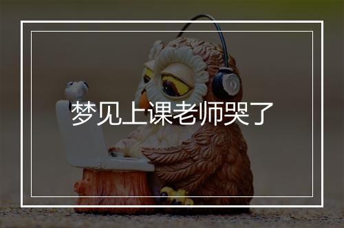 梦见上课老师哭了