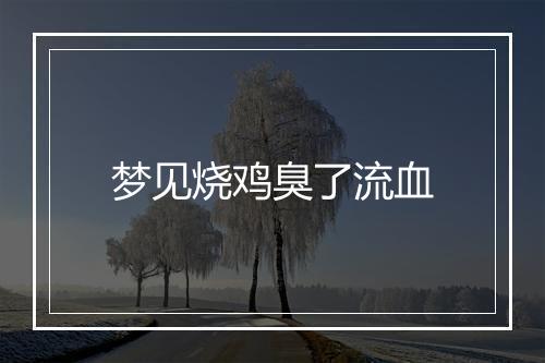 梦见烧鸡臭了流血