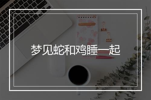 梦见蛇和鸡睡一起