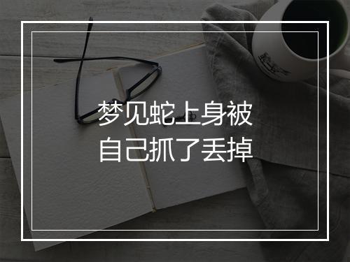 梦见蛇上身被自己抓了丢掉