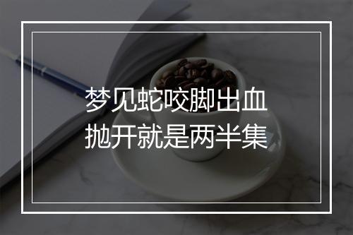 梦见蛇咬脚出血抛开就是两半集