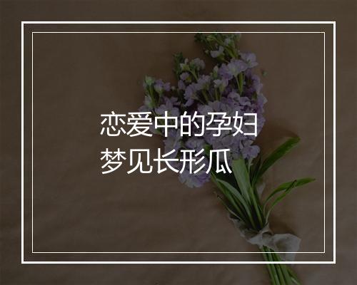 恋爱中的孕妇梦见长形瓜