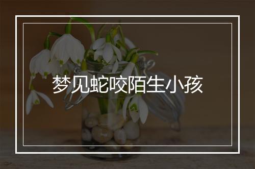 梦见蛇咬陌生小孩