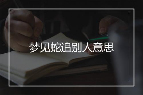 梦见蛇追别人意思