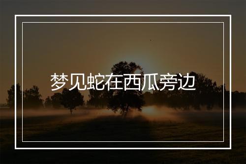 梦见蛇在西瓜旁边