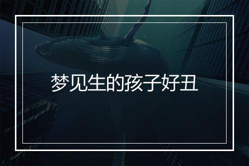 梦见生的孩子好丑