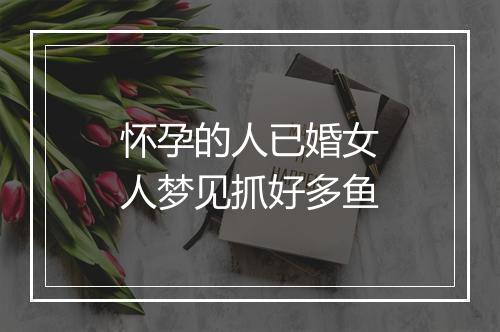 怀孕的人已婚女人梦见抓好多鱼