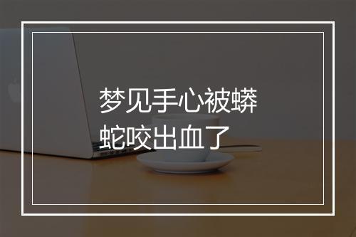 梦见手心被蟒蛇咬出血了