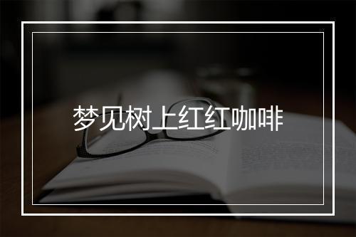 梦见树上红红咖啡