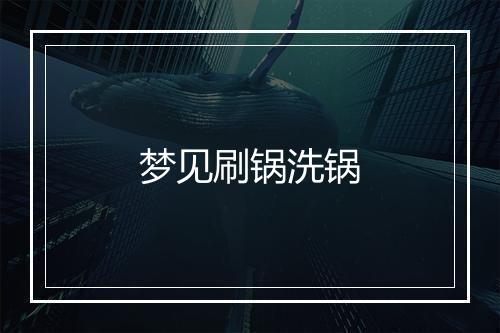 梦见刷锅洗锅