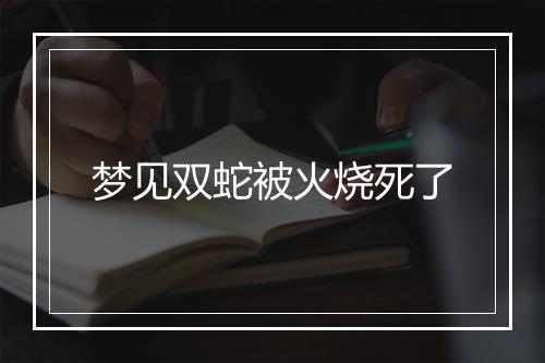 梦见双蛇被火烧死了