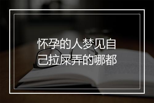 怀孕的人梦见自己拉屎弄的哪都