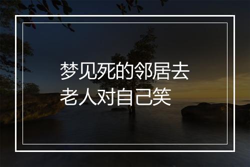 梦见死的邻居去老人对自己笑