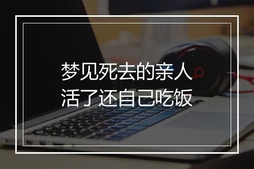 梦见死去的亲人活了还自己吃饭