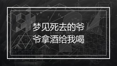 梦见死去的爷爷拿酒给我喝