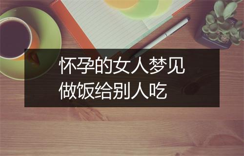 怀孕的女人梦见做饭给别人吃