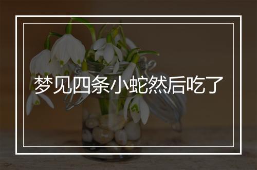 梦见四条小蛇然后吃了