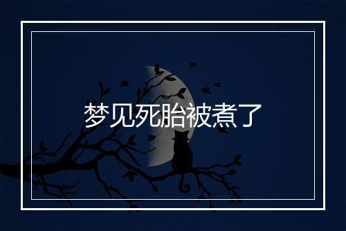 梦见死胎被煮了