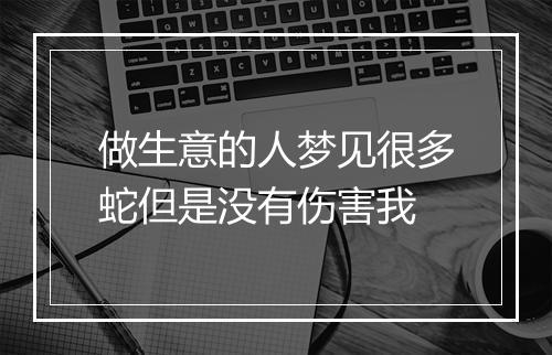 做生意的人梦见很多蛇但是没有伤害我