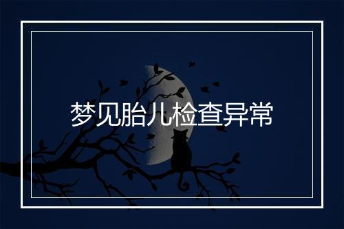 梦见胎儿检查异常