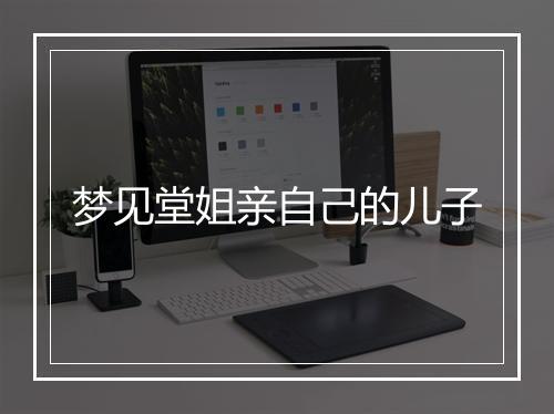 梦见堂姐亲自己的儿子