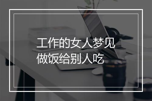 工作的女人梦见做饭给别人吃